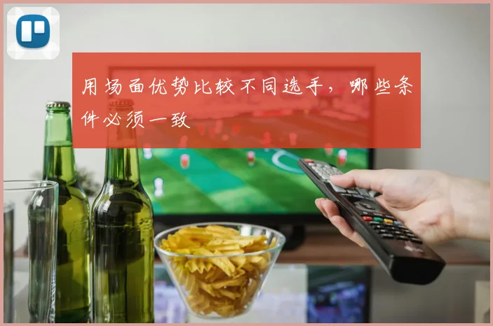 用场面优势比较不同选手,哪些条件必须一致