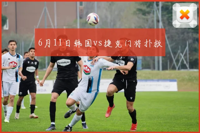 6月11日韩国vs捷克门将扑救
