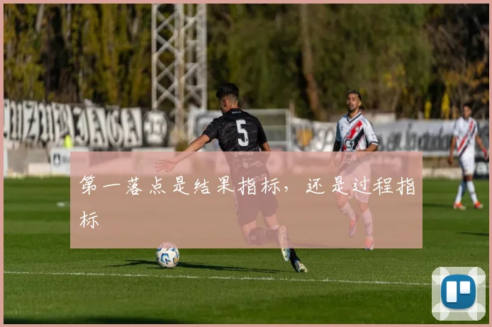 第一落点是结果指标,还是过程指标