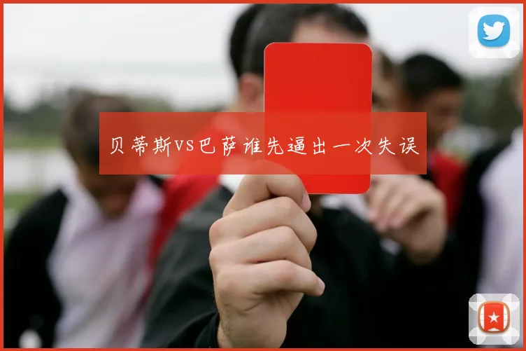 贝蒂斯vs巴萨谁先逼出一次失误