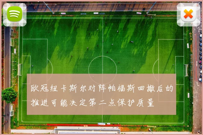 欧冠纽卡斯尔对阵帕福斯回撤后的推进可能决定第二点保护质量
