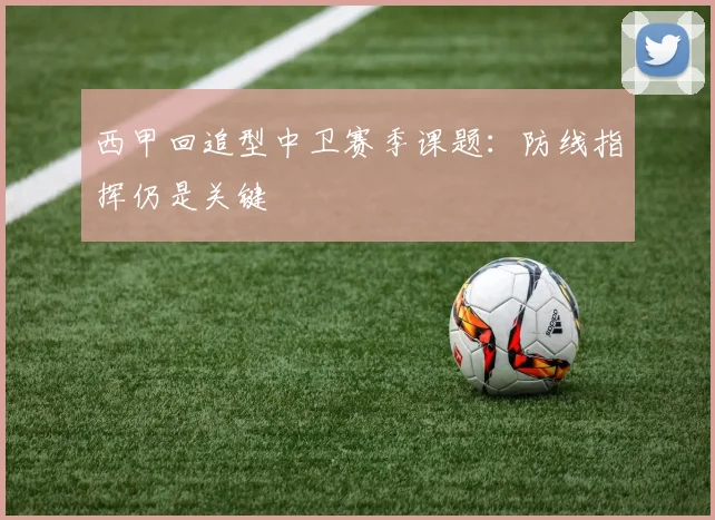 西甲回追型中卫赛季课题：防线指挥仍是关键