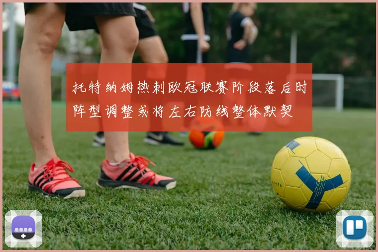 托特纳姆热刺欧冠联赛阶段落后时阵型调整或将左右防线整体默契
