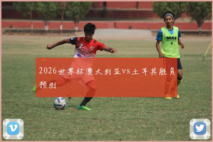 2026世界杯澳大利亚vs土耳其胜负预测