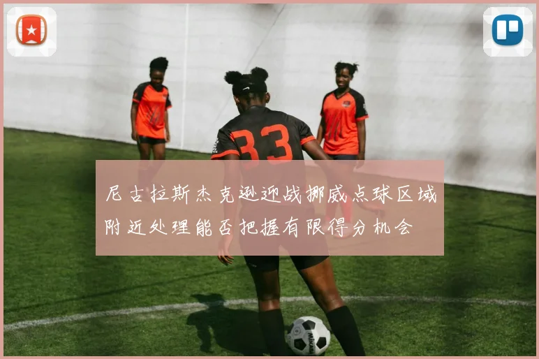尼古拉斯杰克逊迎战挪威点球区域附近处理能否把握有限得分机会