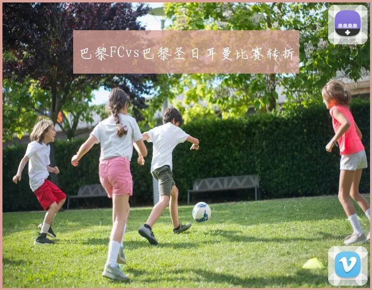 巴黎FCvs巴黎圣日耳曼比赛转折